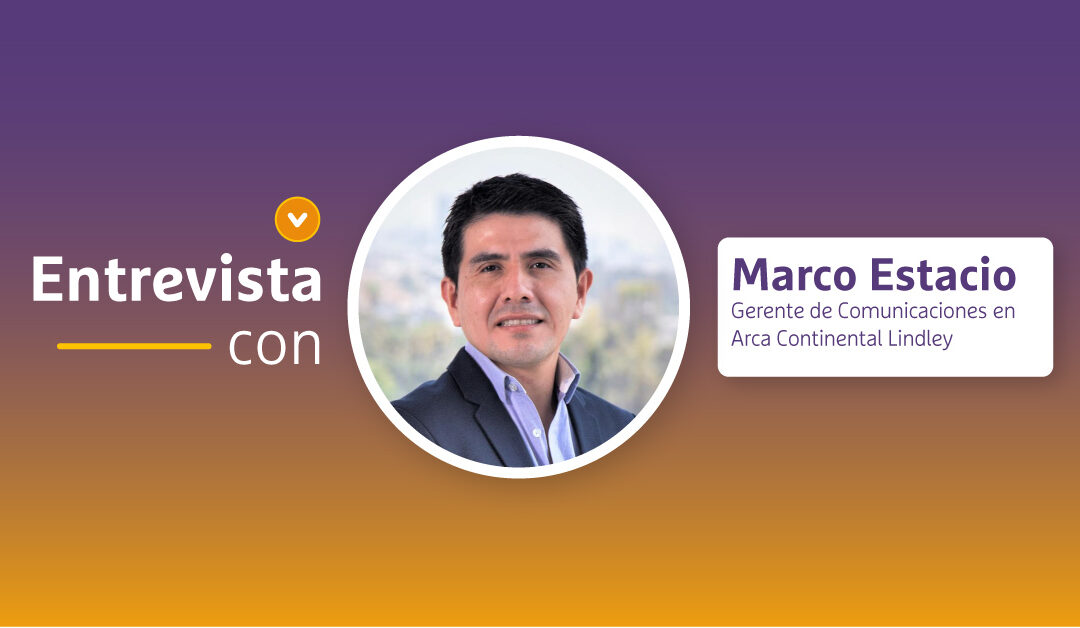 Entrevista con: Marco Estacio, Gerente de Comunicaciones Arca Continental Lindley